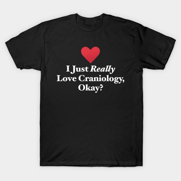 I Just Really Love Craniology, Okay? T-Shirt by MapYourWorld